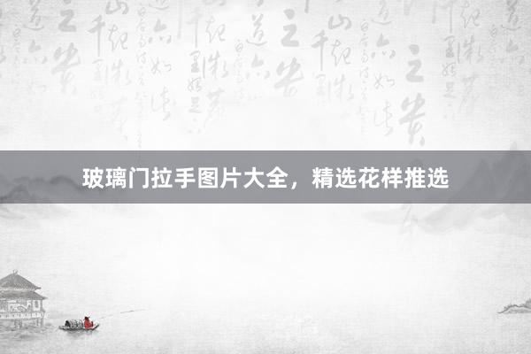 玻璃门拉手图片大全，精选花样推选