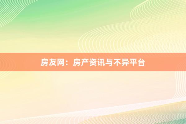 房友网：房产资讯与不异平台